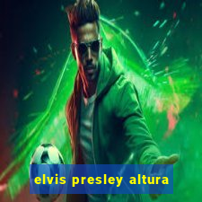 elvis presley altura